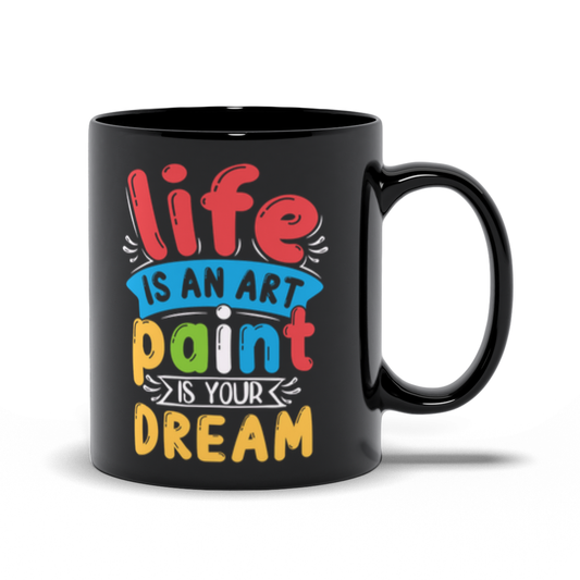 Black Mugs | "Life Is An Art Paint Is Your Dream"