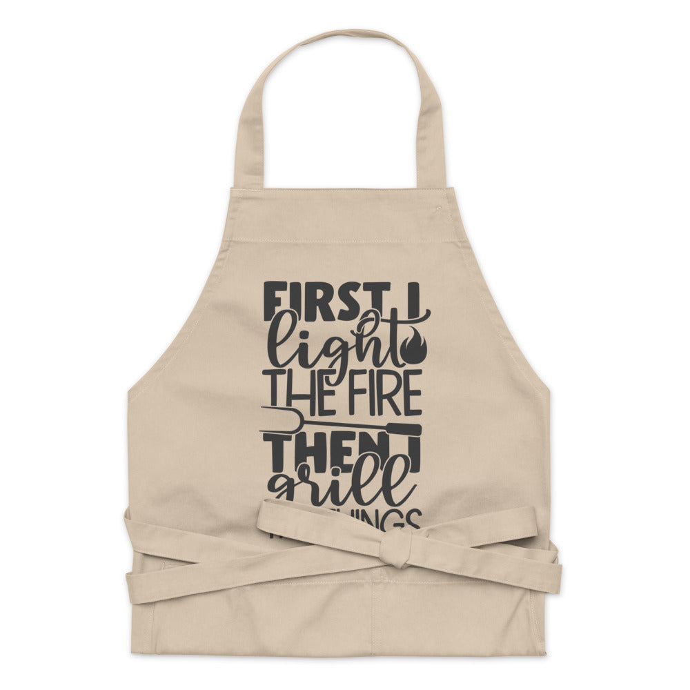 First I Light The Fire The I Grill The Things | 100% Organic Cotton Apron